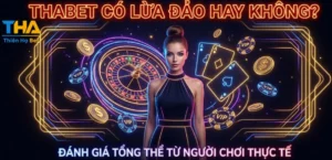 THABET CÓ LỪA ĐẢO HAY KHÔNG? ĐÁNH GIÁ TỔNG THỂ TỪ NGƯỜI CHƠI THỰC TẾ