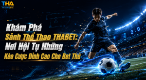 Khám Phá Sảnh Thể Thao THABET: Nơi Hội Tụ Những Kèo Cược Đỉnh Cao Cho Bet Thủ