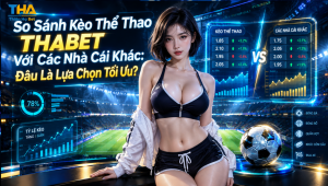 So Sánh Kèo Thể Thao THABET Với Các Nhà Cái Khác: Đâu Là Lựa Chọn Tối Ưu?